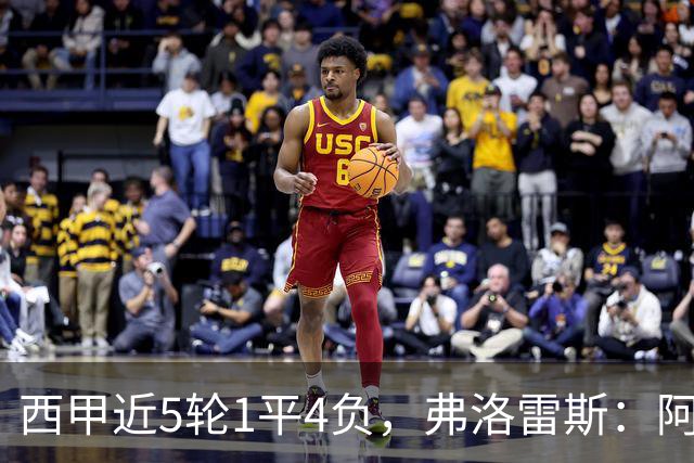 西甲近5轮1平4负，弗洛雷斯：阿拉维斯需扭转颓势