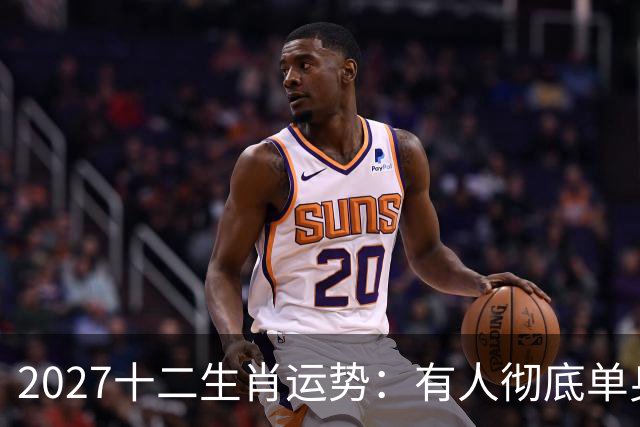 2027十二生肖运势：有人彻底单身，有人乘风而起，有人要防住小人